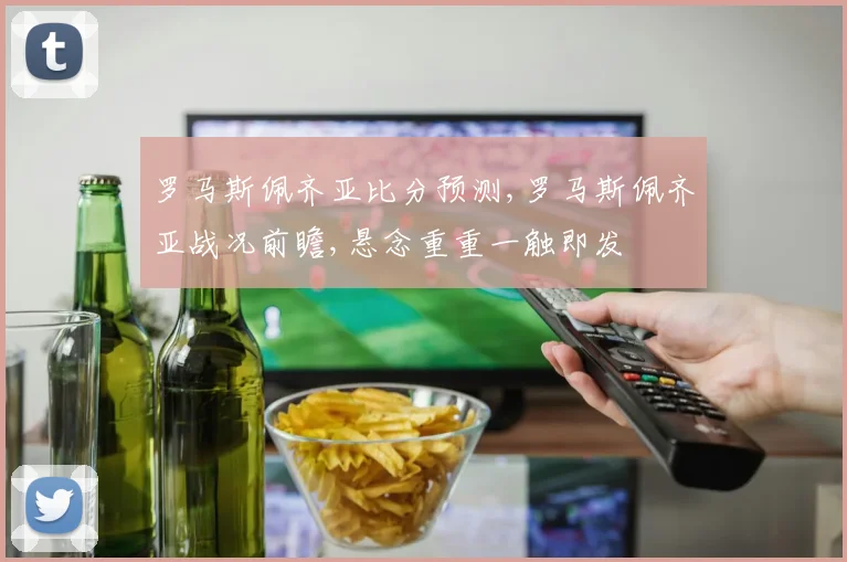罗马斯佩齐亚比分预测,罗马斯佩齐亚战况前瞻,悬念重重一触即发