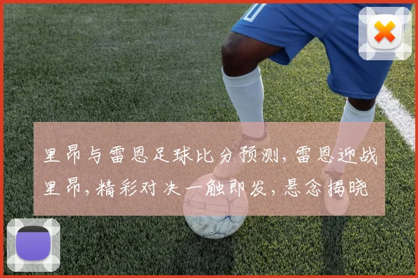 里昂与雷恩足球比分预测,雷恩迎战里昂,精彩对决一触即发,悬念揭晓在即,球迷期待